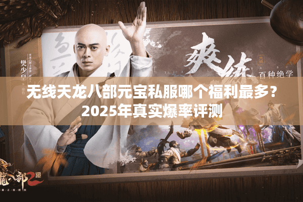 无线天龙八部元宝私服哪个福利最多？2025年真实爆率评测