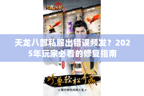 天龙八部私服出错误频发?2025年玩家必看的修复指南 天龙八部私服出错误频发?2025年玩家必看的修复指南