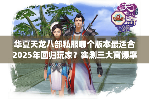 华夏天龙八部私服哪个版本最适合2025年回归玩家？实测三大高爆率私服