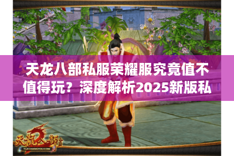 天龙八部私服荣耀服究竟值不值得玩？深度解析2025新版私服生态