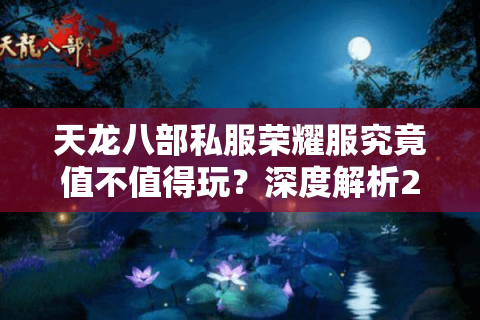 天龙八部私服荣耀服究竟值不值得玩？深度解析2025新版私服生态