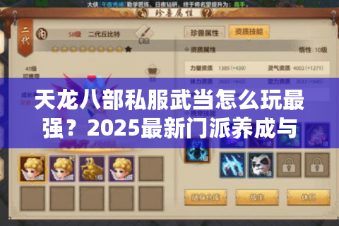 天龙八部私服武当怎么玩最强?2025最新门派养成与实战技巧全解 天龙八部私服武当怎么玩最强?2025最新门派养成与实战技巧全解