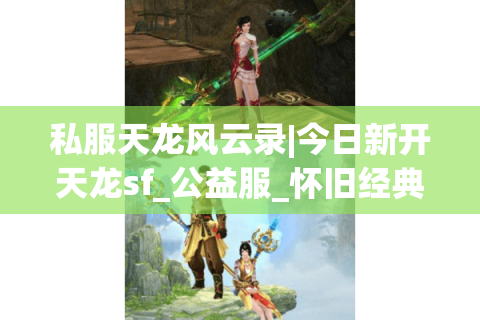 私服天龙风云录|今日新开天龙sf_公益服_怀旧经典_复古私服_天龙八部sf推荐