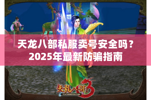 天龙八部私服卖号安全吗？2025年最新防骗指南