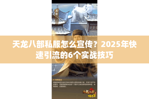 天龙八部私服怎么宣传？2025年快速引流的6个实战技巧