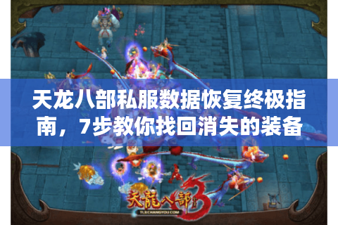 天龙八部私服数据恢复终极指南，7步教你找回消失的装备与等级
