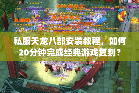私服天龙八部安装教程，如何20分钟完成经典游戏复刻？
