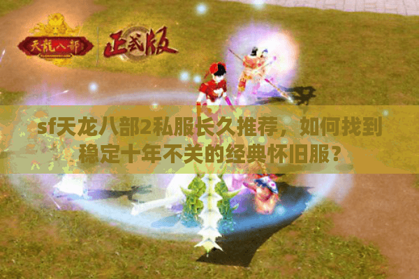 sf天龙八部2私服长久推荐，如何找到稳定十年不关的经典怀旧服？