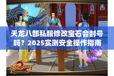 天龙八部私服修改宝石会封号吗？2025实测安全操作指南