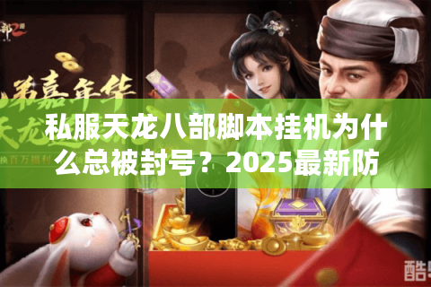 私服天龙八部脚本挂机为什么总被封号？2025最新防检测方案实测