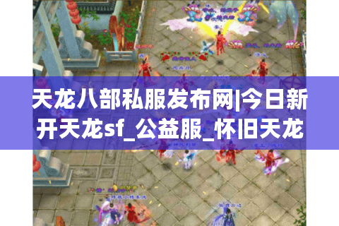 天龙八部私服发布网|今日新开天龙sf_公益服_怀旧天龙私服_经典复古天龙sf推荐