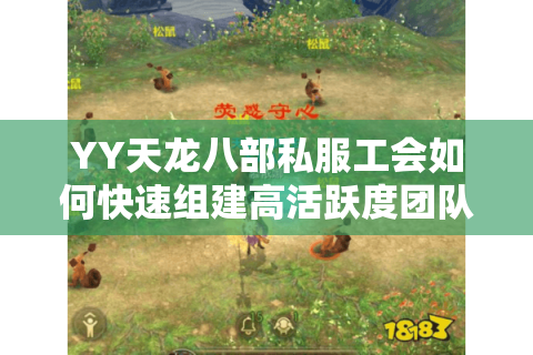 YY天龙八部私服工会如何快速组建高活跃度团队？这6招秘籍必看