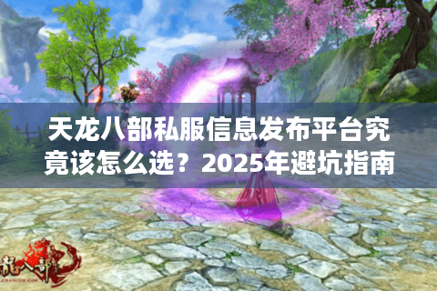 天龙八部私服信息发布平台究竟该怎么选？2025年避坑指南