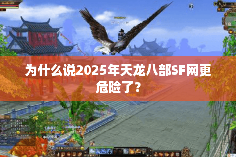 为什么说2025年天龙八部SF网更危险了？