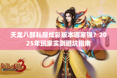 天龙八部私服炫彩版本哪家强?2025年玩家实测避坑指南 天龙八部私服炫彩版本哪家强?2025年玩家实测避坑指南
