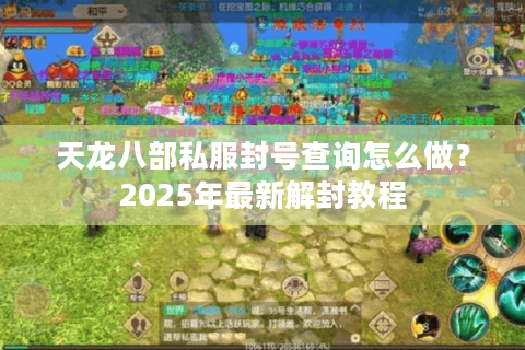 天龙八部私服封号查询怎么做？2025年最新解封教程