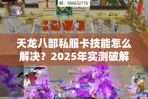 天龙八部私服卡技能怎么解决？2025年实测破解教程
