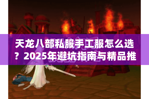 天龙八部私服手工服怎么选？2025年避坑指南与精品推荐