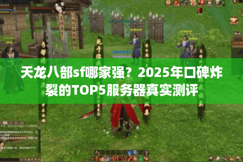 天龙八部sf哪家强？2025年口碑炸裂的TOP5服务器真实测评