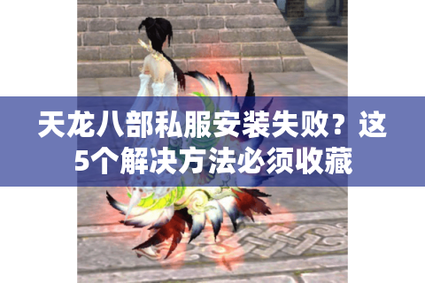 天龙八部私服安装失败?这5个解决方法必须收藏 天龙八部私服安装失败?这5个解决方法必须收藏