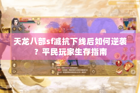 天龙八部sf减抗下线后如何逆袭？平民玩家生存指南