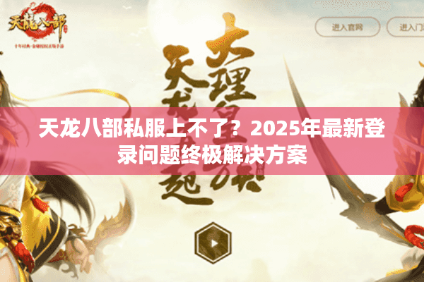 天龙八部私服上不了？2025年最新登录问题终极解决方案