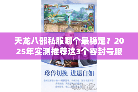 天龙八部私服哪个最稳定？2025年实测推荐这3个零封号服