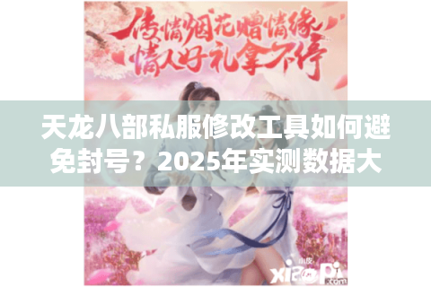 天龙八部私服修改工具如何避免封号？2025年实测数据大揭秘