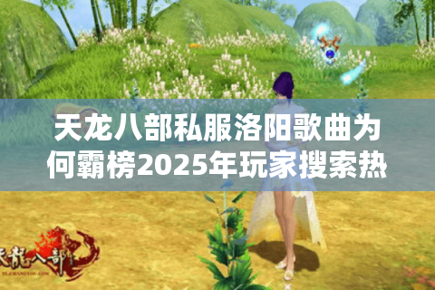 天龙八部私服洛阳歌曲为何霸榜2025年玩家搜索热词？