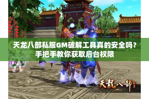 天龙八部私服GM破解工具真的安全吗？手把手教你获取后台权限