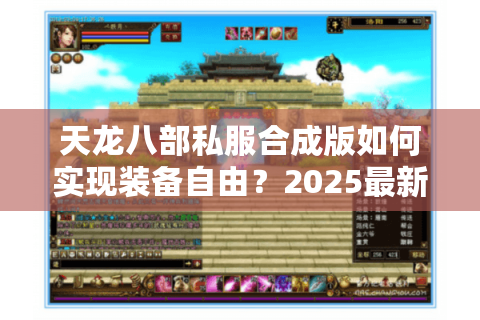 天龙八部私服合成版如何实现装备自由？2025最新玩法深度解析