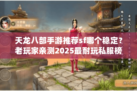天龙八部手游推荐sf哪个稳定？老玩家亲测2025最耐玩私服榜单