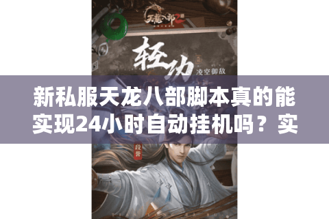 新私服天龙八部脚本真的能实现24小时自动挂机吗?实测数据揭秘 新私服天龙八部脚本真的能实现24小时自动挂机吗?实测数据揭秘