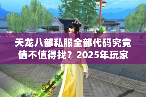 天龙八部私服全部代码究竟值不值得找?2025年玩家必看的真相指南 天龙八部私服全部代码究竟值不值得找?2025年玩家必看的真相指南