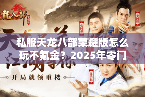 私服天龙八部荣耀版怎么玩不氪金？2025年零门槛升级攻略