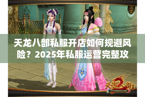 天龙八部私服开店如何规避风险？2025年私服运营完整攻略