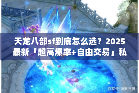 天龙八部sf到底怎么选？2025最新「超高爆率+自由交易」私服测评