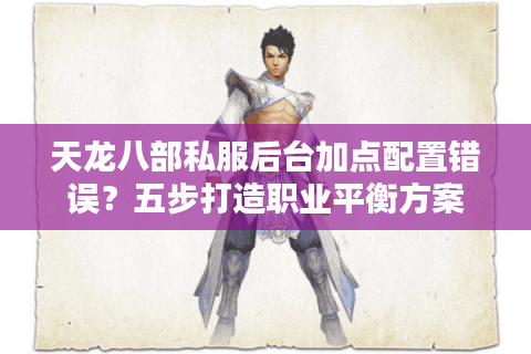 天龙八部私服后台加点配置错误？五步打造职业平衡方案