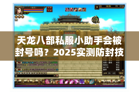 天龙八部私服小助手会被封号吗？2025实测防封技巧大揭秘