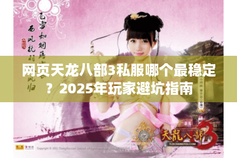 网页天龙八部3私服哪个最稳定？2025年玩家避坑指南