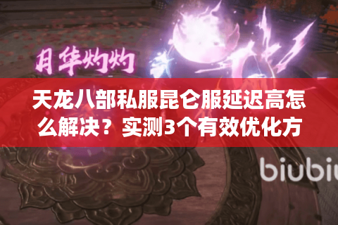 天龙八部私服昆仑服延迟高怎么解决?实测3个有效优化方案 天龙八部私服昆仑服延迟高怎么解决?实测3个有效优化方案