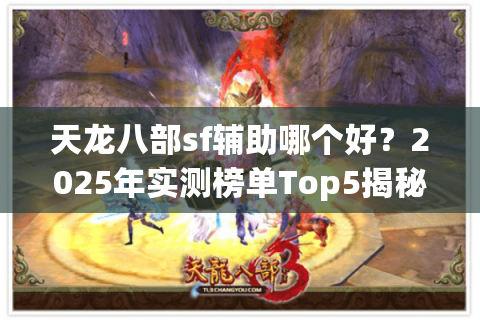 天龙八部sf辅助哪个好？2025年实测榜单Top5揭秘