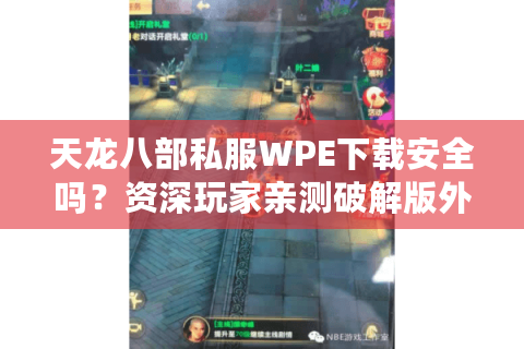 天龙八部私服WPE下载安全吗？资深玩家亲测破解版外挂陷阱