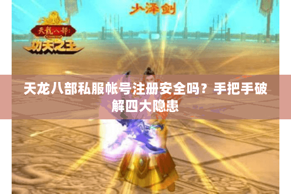 天龙八部私服帐号注册安全吗?手把手破解四大隐患 天龙八部私服帐号注册安全吗?手把手破解四大隐患