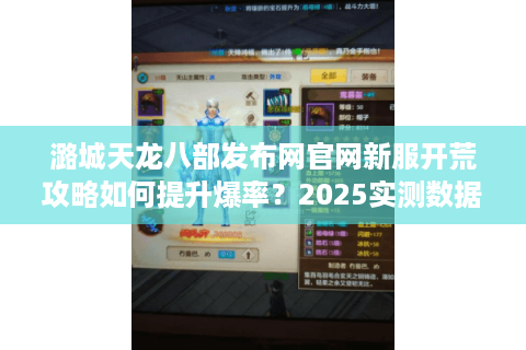 潞城天龙八部发布网官网新服开荒攻略如何提升爆率？2025实测数据解析