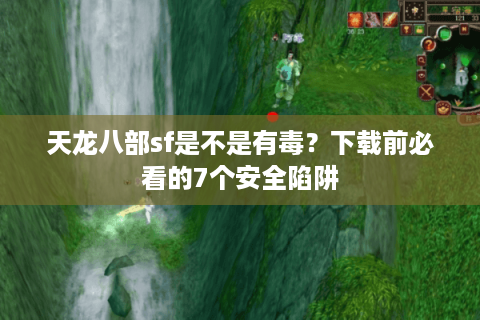 天龙八部sf是不是有毒？下载前必看的7个安全陷阱