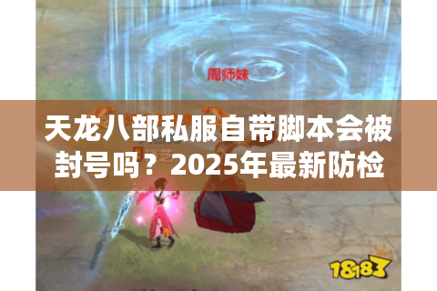 天龙八部私服自带脚本会被封号吗?2025年最新防检测攻略揭秘 天龙八部私服自带脚本会被封号吗?2025年最新防检测攻略揭秘