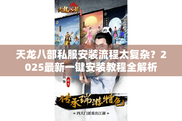 天龙八部私服安装流程太复杂？2025最新一键安装教程全解析