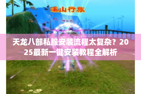 天龙八部私服安装流程太复杂？2025最新一键安装教程全解析