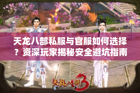 天龙八部私服与官服如何选择？资深玩家揭秘安全避坑指南